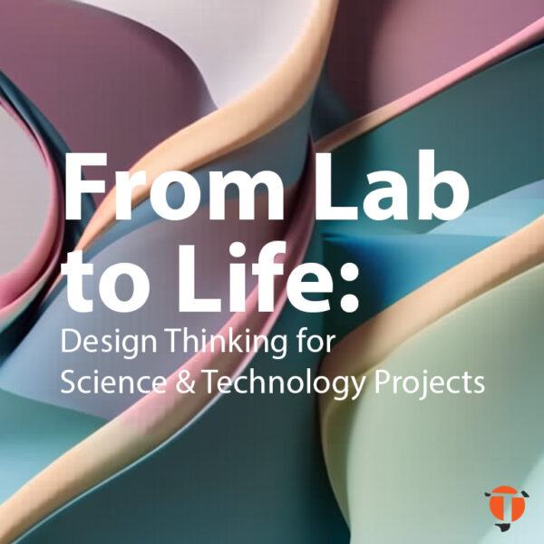 From Lab to Life: Design Thinking for Science & Technology projects