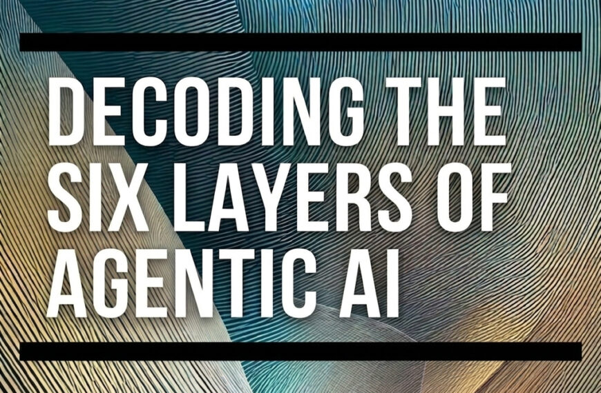 From Doodles to Decisions: Decoding the Six Layers of Agentic AI